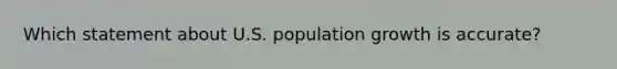 Which statement about U.S. population growth is accurate?