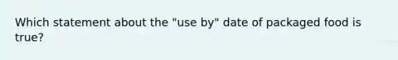 Which statement about the "use by" date of packaged food is true?