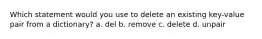 Which statement would you use to delete an existing key-value pair from a dictionary? a. del b. remove c. delete d. unpair