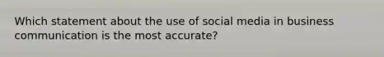 Which statement about the use of social media in business communication is the most accurate?