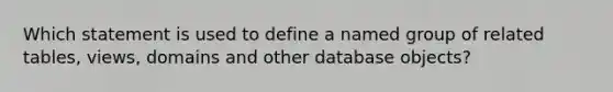 Which statement is used to define a named group of related tables, views, domains and other database objects?