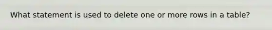 What statement is used to delete one or more rows in a table?