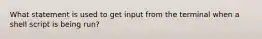What statement is used to get input from the terminal when a shell script is being run?