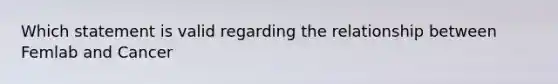 Which statement is valid regarding the relationship between Femlab and Cancer