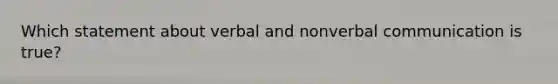 Which statement about verbal and nonverbal communication is true?