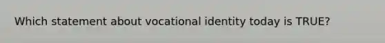 Which statement about vocational identity today is TRUE?