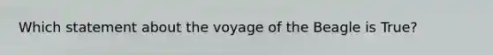 Which statement about the voyage of the Beagle is True?