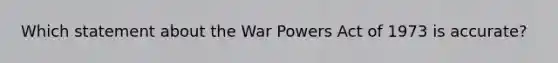 Which statement about the War Powers Act of 1973 is accurate?