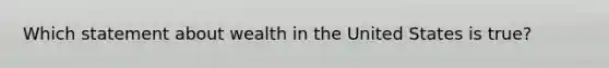 Which statement about wealth in the United States is true?