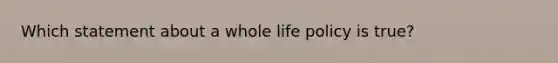 Which statement about a whole life policy is true?