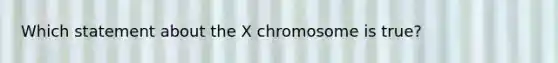 Which statement about the X chromosome is true?