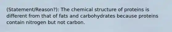 (Statement/Reason?): The chemical structure of proteins is different from that of fats and carbohydrates because proteins contain nitrogen but not carbon.