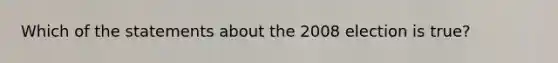 Which of the statements about the 2008 election is true?