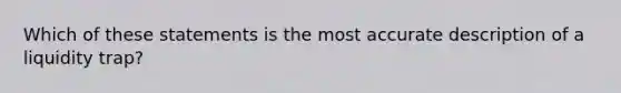 Which of these statements is the most accurate description of a liquidity trap?