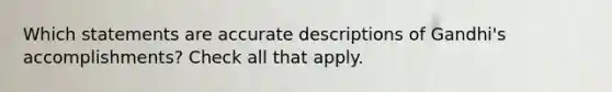 Which statements are accurate descriptions of Gandhi's accomplishments? Check all that apply.