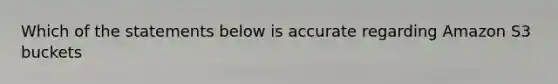 Which of the statements below is accurate regarding Amazon S3 buckets