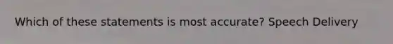 Which of these statements is most accurate? Speech Delivery
