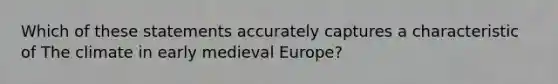 Which of these statements accurately captures a characteristic of The climate in early medieval Europe?