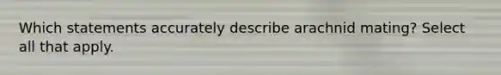 Which statements accurately describe arachnid mating? Select all that apply.