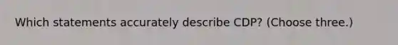 Which statements accurately describe CDP? (Choose three.)