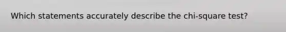 Which statements accurately describe the chi-square test?