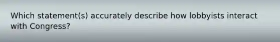 Which statement(s) accurately describe how lobbyists interact with Congress?