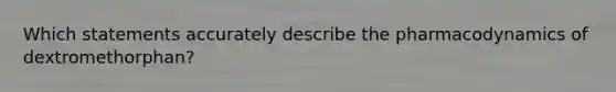 Which statements accurately describe the pharmacodynamics of dextromethorphan?