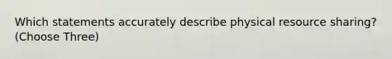 Which statements accurately describe physical resource sharing? (Choose Three)