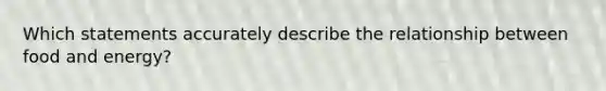 Which statements accurately describe the relationship between food and energy?