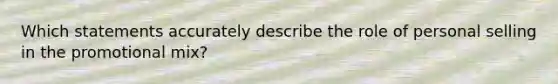 Which statements accurately describe the role of personal selling in the promotional mix?