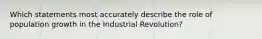 Which statements most accurately describe the role of population growth in the Industrial Revolution?