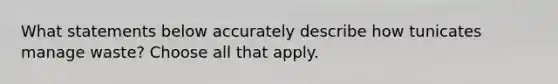 What statements below accurately describe how tunicates manage waste? Choose all that apply.