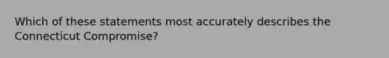 Which of these statements most accurately describes the Connecticut Compromise?
