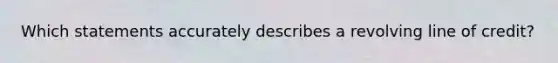 Which statements accurately describes a revolving line of credit?