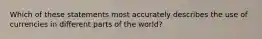 Which of these statements most accurately describes the use of currencies in different parts of the world?