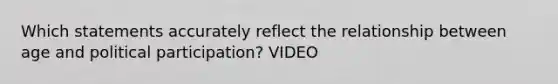 Which statements accurately reflect the relationship between age and political participation? VIDEO