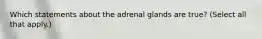 Which statements about the adrenal glands are true? (Select all that apply.)