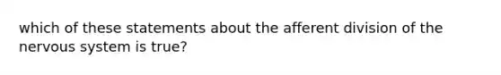 which of these statements about the afferent division of the nervous system is true?