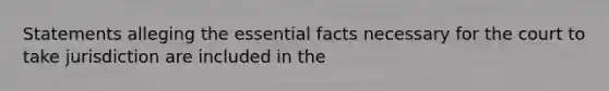 Statements alleging the essential facts necessary for the court to take jurisdiction are included in the