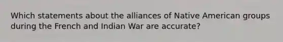 Which statements about the alliances of Native American groups during the French and Indian War are accurate?