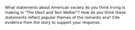 What statements about American society do you think Irving is making in "The Devil and Tom Walker"? How do you think these statements reflect popular themes of the romantic era? Cite evidence from the story to support your response.