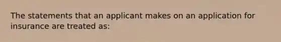 The statements that an applicant makes on an application for insurance are treated as: