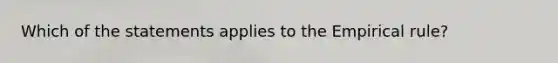 Which of the statements applies to the Empirical rule?