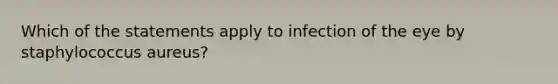 Which of the statements apply to infection of the eye by staphylococcus aureus?