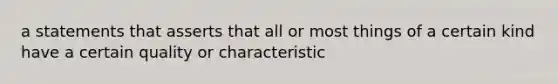 a statements that asserts that all or most things of a certain kind have a certain quality or characteristic