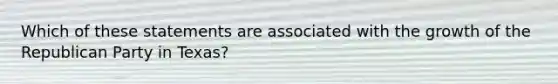 Which of these statements are associated with the growth of the Republican Party in Texas?