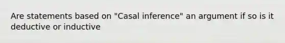 Are statements based on "Casal inference" an argument if so is it deductive or inductive