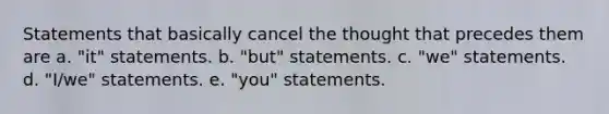 Statements that basically cancel the thought that precedes them are a. "it" statements. b. "but" statements. c. "we" statements. d. "I/we" statements. e. "you" statements.