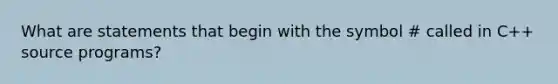 What are statements that begin with the symbol # called in C++ source programs?