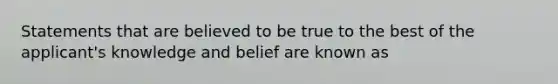 Statements that are believed to be true to the best of the applicant's knowledge and belief are known as